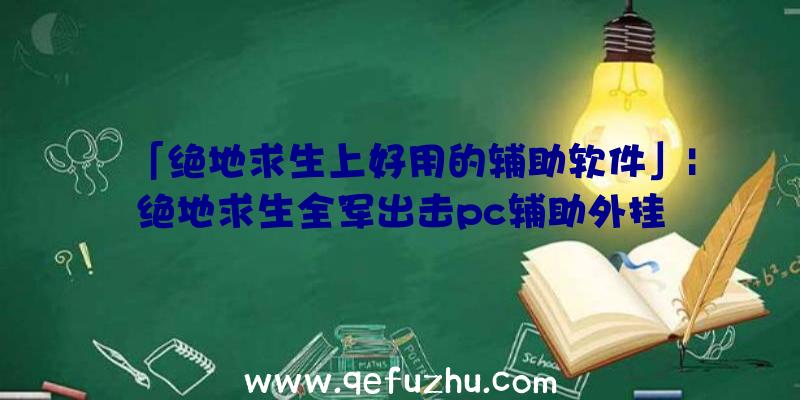 「绝地求生上好用的辅助软件」|绝地求生全军出击pc辅助外挂